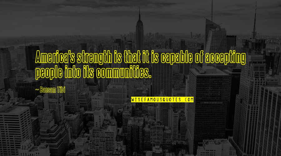 Community Strength Quotes By Bassam Tibi: America's strength is that it is capable of