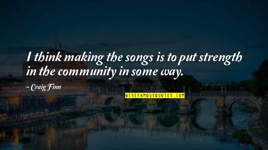 Community Strength Quotes By Craig Finn: I think making the songs is to put