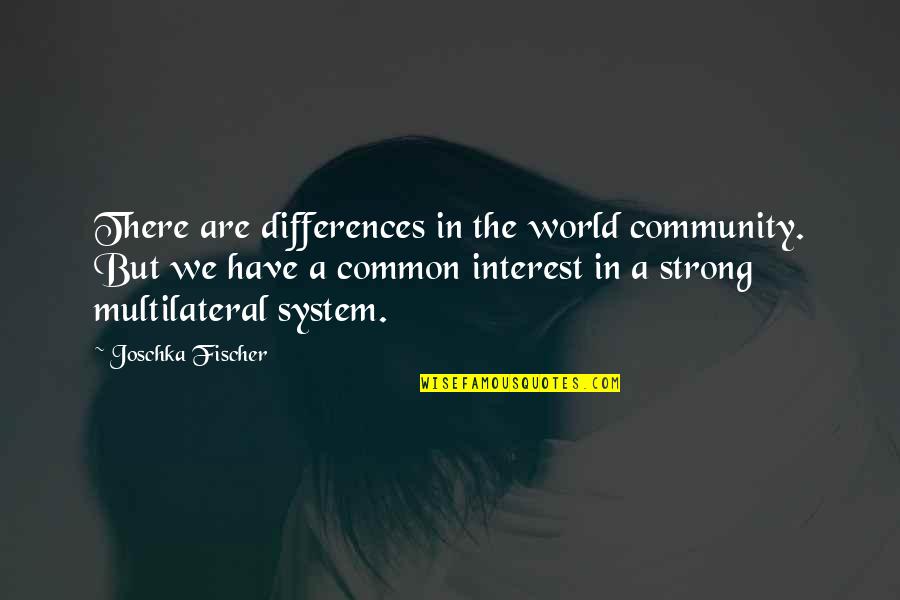 Community Strong Quotes By Joschka Fischer: There are differences in the world community. But Community Strong Quotes By Joschka Fischer: There are differences in the world community. But