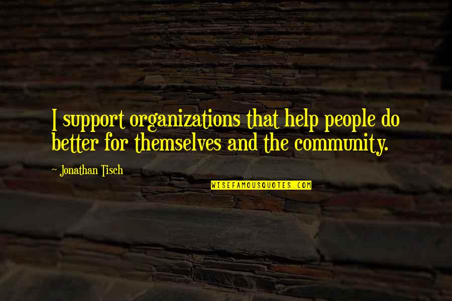 Community Support Quotes By Jonathan Tisch: I support organizations that help people do better
