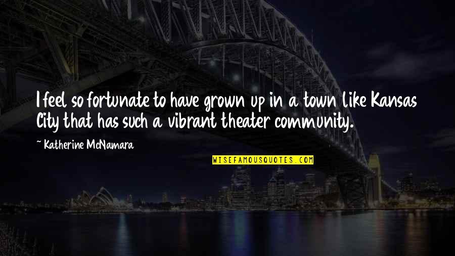 Community Theater Quotes By Katherine McNamara: I feel so fortunate to have grown up