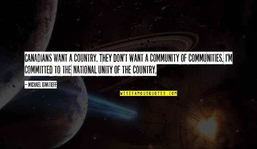 Community Unity Quotes By Michael Ignatieff: Canadians want a country. They don't want a