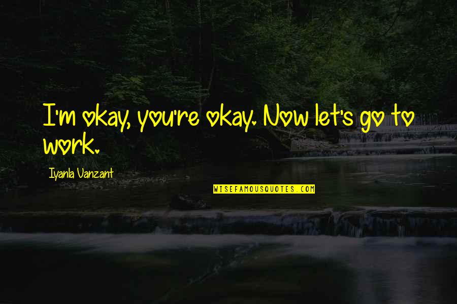 Community Work Quotes By Iyanla Vanzant: I'm okay, you're okay. Now let's go to