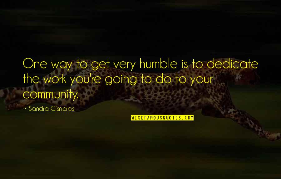 Community Work Quotes By Sandra Cisneros: One way to get very humble is to