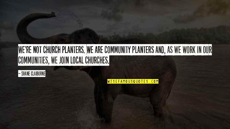 Community Work Quotes By Shane Claiborne: We're not church planters. We are community planters