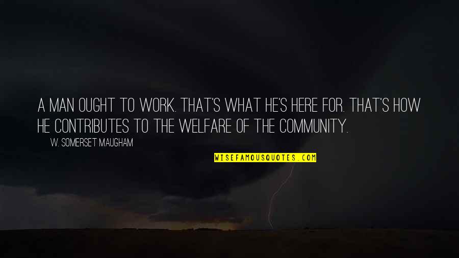 Community Work Quotes By W. Somerset Maugham: A man ought to work. That's what he's Community Work Quotes By W. Somerset Maugham: A man ought to work. That's what he's
