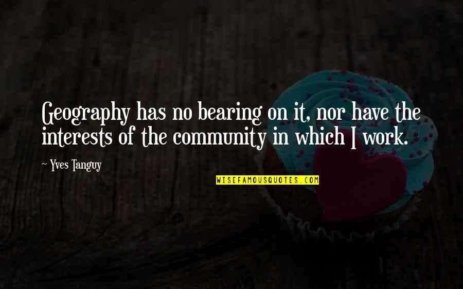 Community Work Quotes By Yves Tanguy: Geography has no bearing on it, nor have