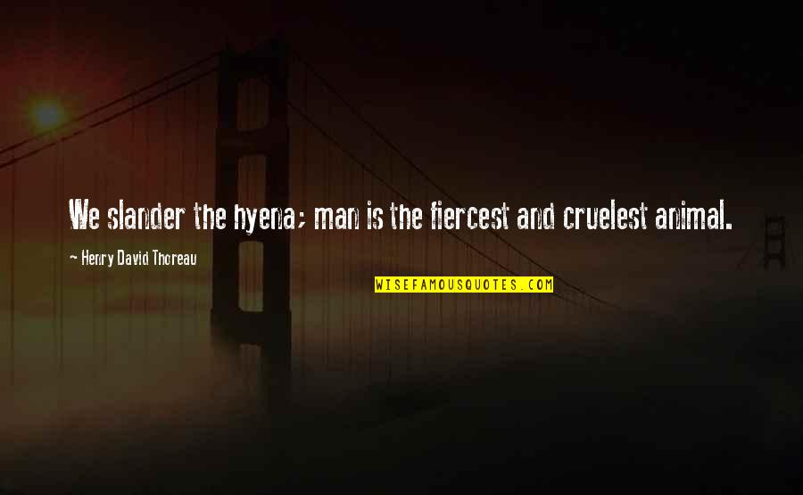 Communityoneautofinance Quotes By Henry David Thoreau: We slander the hyena; man is the fiercest Communityoneautofinance Quotes By Henry David Thoreau: We slander the hyena; man is the fiercest