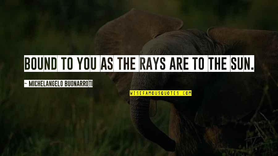 Communityoneautofinance Quotes By Michelangelo Buonarroti: Bound to you as the rays are to Communityoneautofinance Quotes By Michelangelo Buonarroti: Bound to you as the rays are to