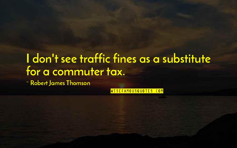 Commuter Quotes By Robert James Thomson: I don't see traffic fines as a substitute