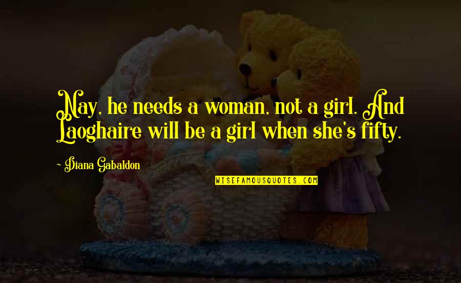 Comng Quotes By Diana Gabaldon: Nay, he needs a woman, not a girl.
