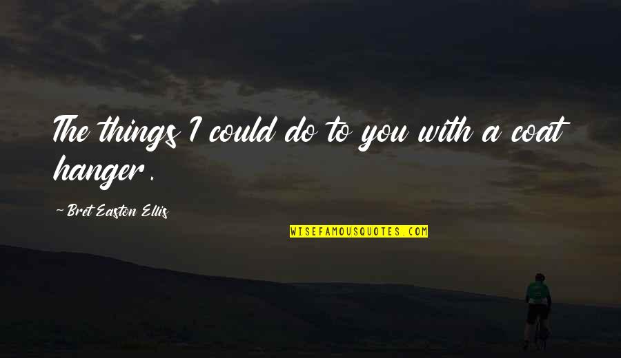 Comnicia Business Quotes By Bret Easton Ellis: The things I could do to you with