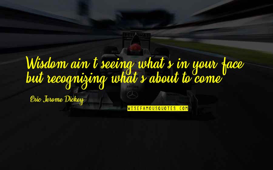 Comnicia Business Quotes By Eric Jerome Dickey: Wisdom ain't seeing what's in your face, but