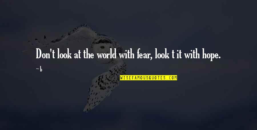 Comorra Quotes By B: Don't look at the world with fear, look