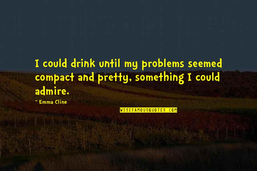 Compact Quotes By Emma Cline: I could drink until my problems seemed compact