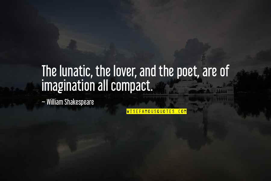 Compact Quotes By William Shakespeare: The lunatic, the lover, and the poet, are
