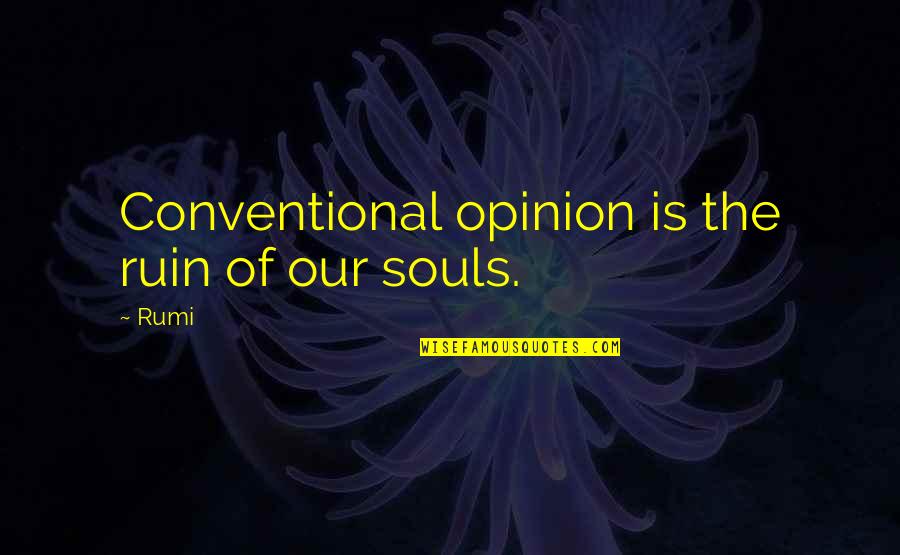 Compaction Quotes By Rumi: Conventional opinion is the ruin of our souls.