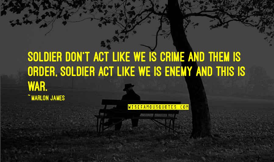 Compactors Unlimited Quotes By Marlon James: Soldier don't act like we is crime and Compactors Unlimited Quotes By Marlon James: Soldier don't act like we is crime and