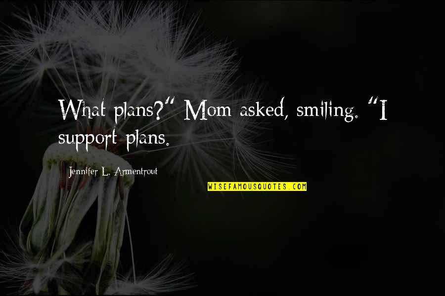 Compadecete Quotes By Jennifer L. Armentrout: What plans?" Mom asked, smiling. "I support plans.