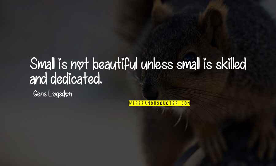 Compadezco Quotes By Gene Logsdon: Small is not beautiful unless small is skilled