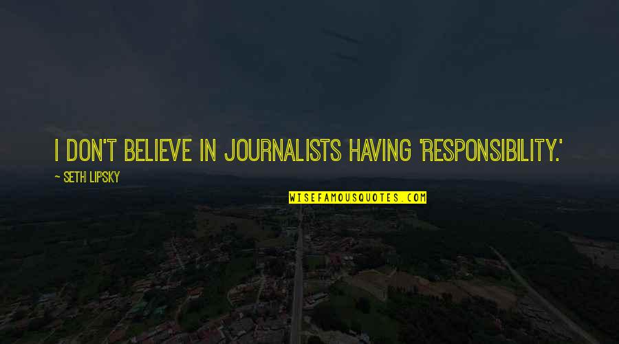 Compaixao Frases Quotes By Seth Lipsky: I don't believe in journalists having 'responsibility.'