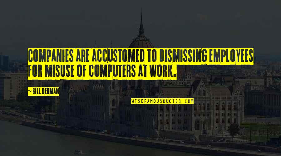 Companies And Employees Quotes By Bill Dedman: Companies are accustomed to dismissing employees for misuse