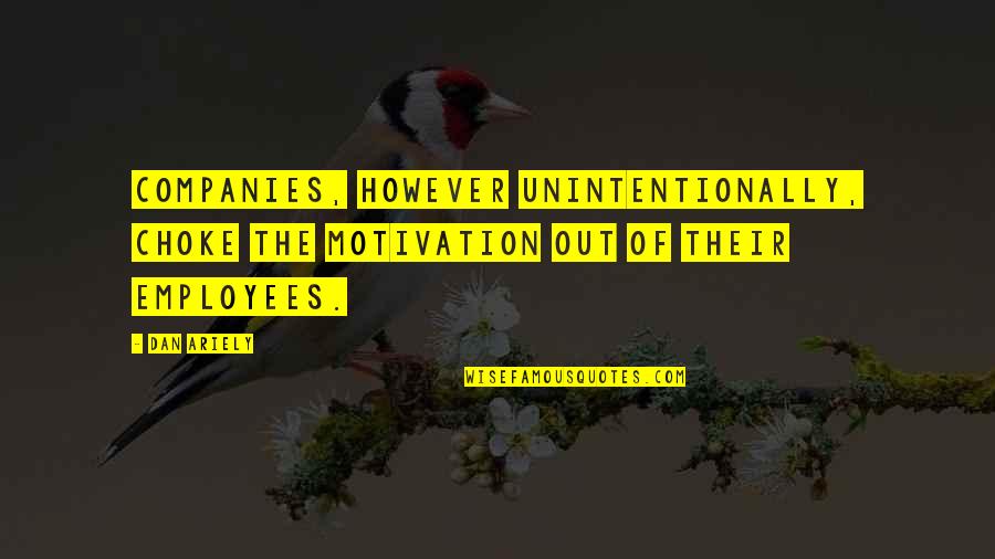Companies And Employees Quotes By Dan Ariely: Companies, however unintentionally, choke the motivation out of