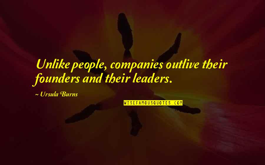 Companies Quotes By Ursula Burns: Unlike people, companies outlive their founders and their