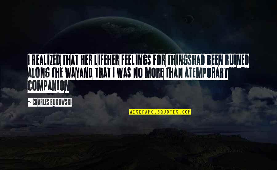 Companion In Life Quotes By Charles Bukowski: I realized that her lifeher feelings for thingshad