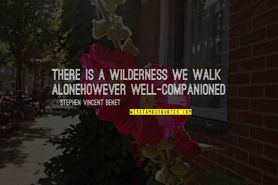 Companioned Quotes By Stephen Vincent Benet: There is a wilderness we walk aloneHowever well-companioned