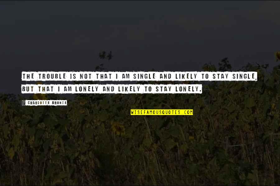 Companionship And Loneliness Quotes By Charlotte Bronte: The trouble is not that I am single
