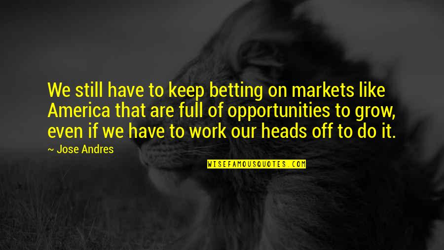 Companionship And Loneliness Quotes By Jose Andres: We still have to keep betting on markets