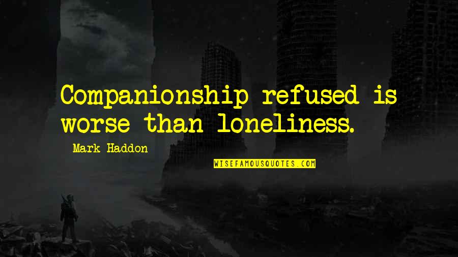 Companionship And Loneliness Quotes By Mark Haddon: Companionship refused is worse than loneliness.