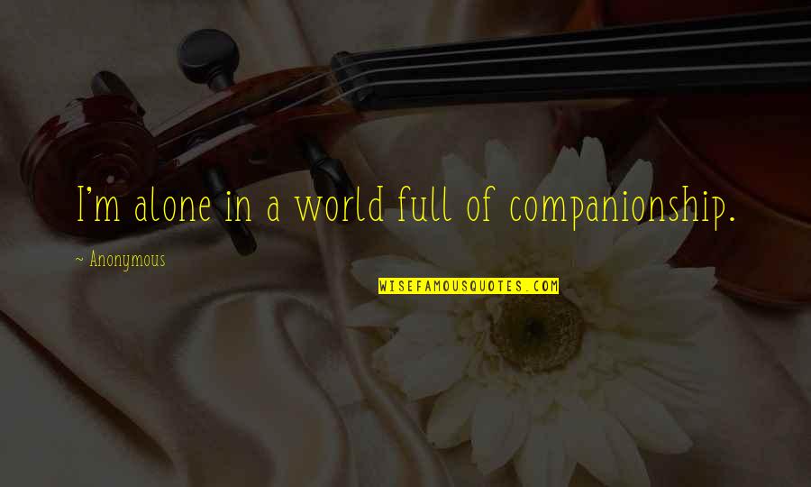 Companionship Quotes And Quotes By Anonymous: I'm alone in a world full of companionship.