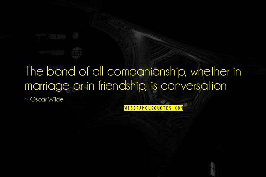 Companionship Quotes By Oscar Wilde: The bond of all companionship, whether in marriage