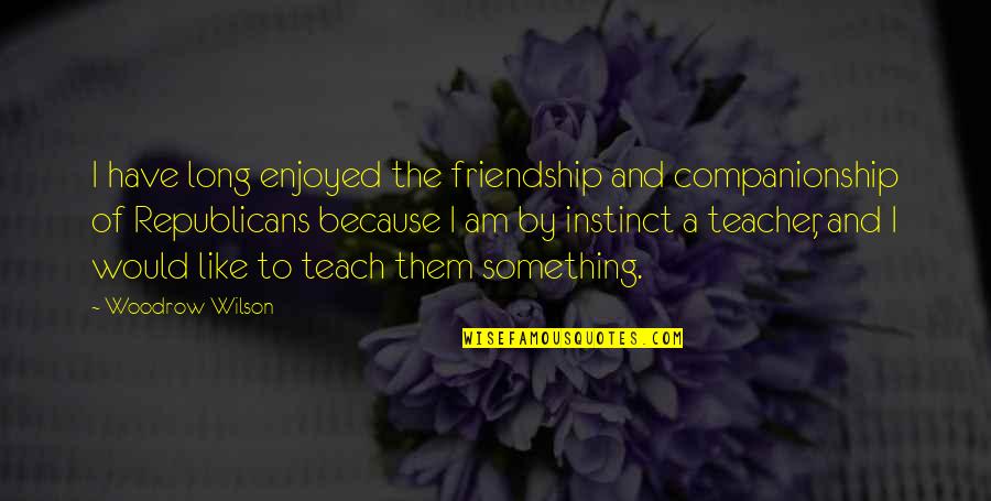 Companionship Quotes By Woodrow Wilson: I have long enjoyed the friendship and companionship