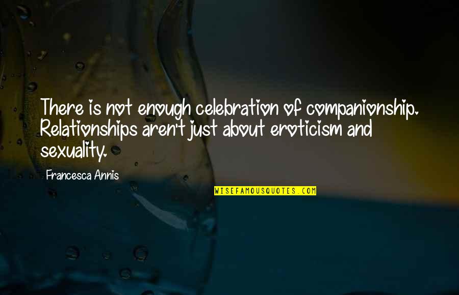 Companionship's Quotes By Francesca Annis: There is not enough celebration of companionship. Relationships