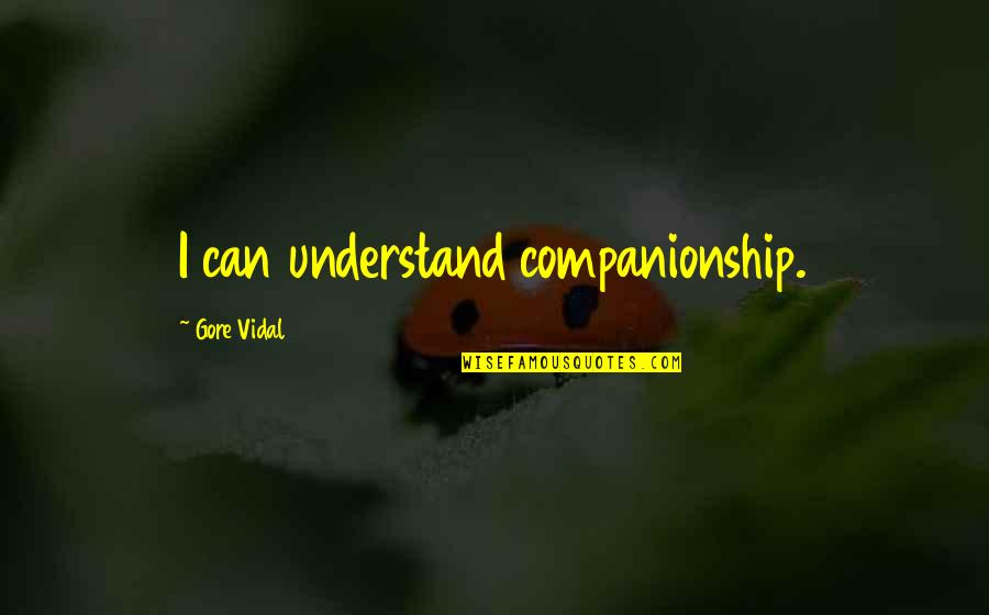 Companionship's Quotes By Gore Vidal: I can understand companionship.