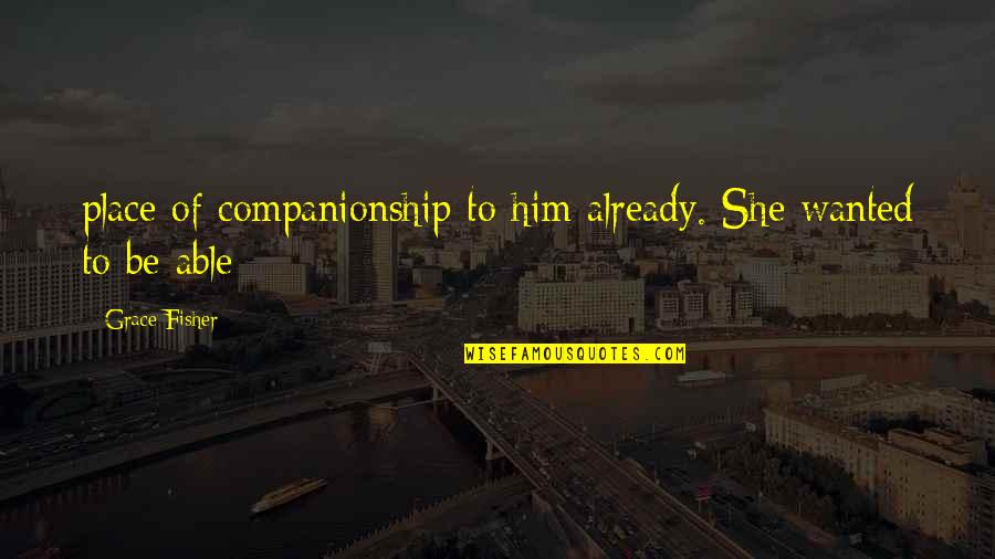Companionship's Quotes By Grace Fisher: place of companionship to him already. She wanted