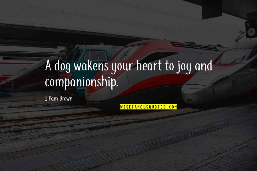 Companionship's Quotes By Pam Brown: A dog wakens your heart to joy and