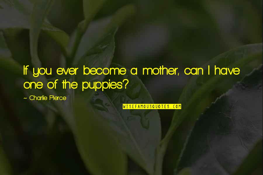 Companites Quotes By Charlie Pierce: If you ever become a mother, can I
