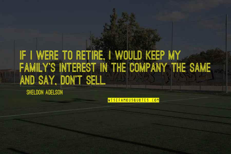 Company As A Family Quotes By Sheldon Adelson: If I were to retire, I would keep