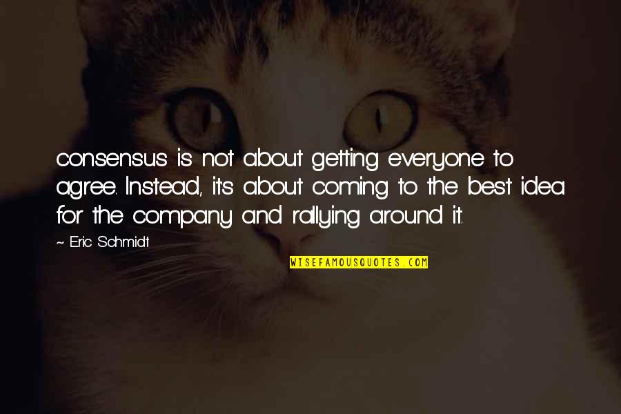 Company Best Quotes By Eric Schmidt: consensus is not about getting everyone to agree. Company Best Quotes By Eric Schmidt: consensus is not about getting everyone to agree.
