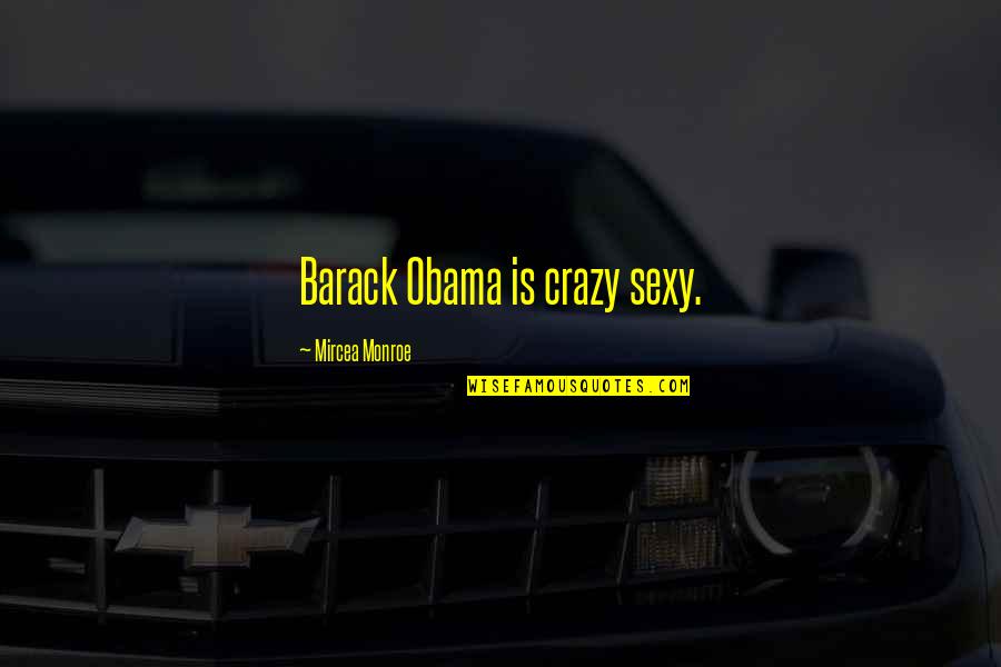 Company Branding Quotes By Mircea Monroe: Barack Obama is crazy sexy. Company Branding Quotes By Mircea Monroe: Barack Obama is crazy sexy.