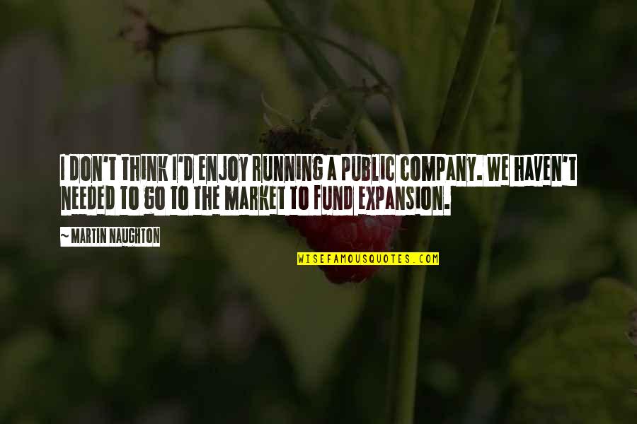Company Expansion Quotes By Martin Naughton: I don't think I'd enjoy running a public