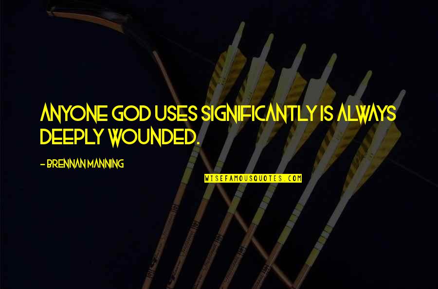 Company Growth Quotes By Brennan Manning: Anyone God uses significantly is always deeply wounded.