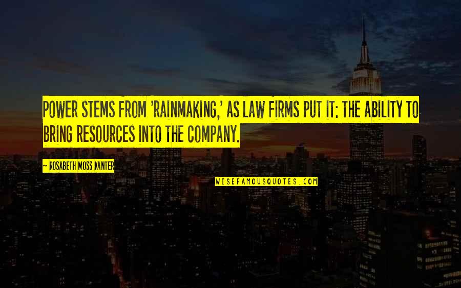 Company Law Quotes By Rosabeth Moss Kanter: Power stems from 'rainmaking,' as law firms put