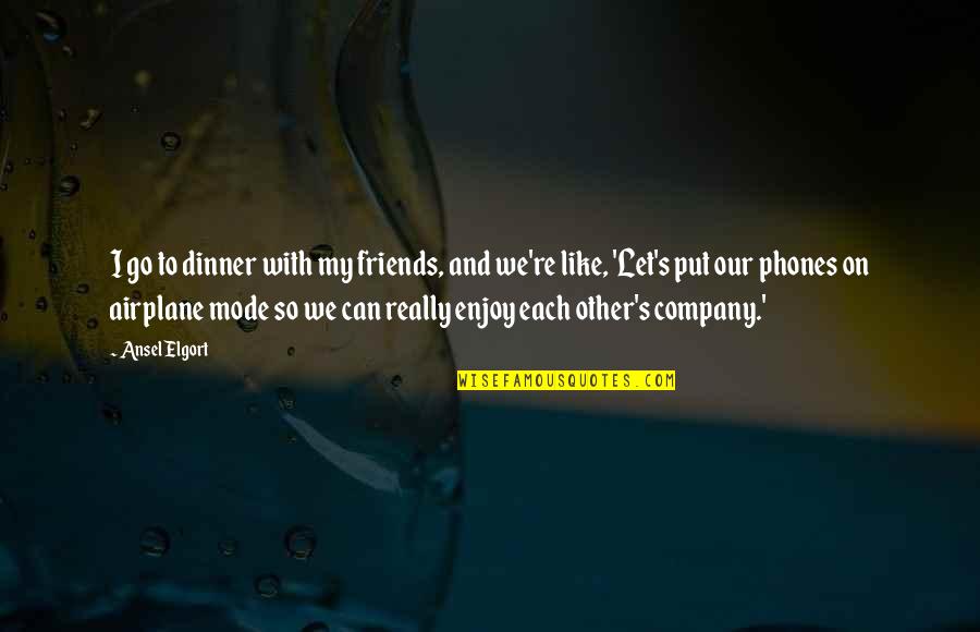 Company Of Friends Quotes By Ansel Elgort: I go to dinner with my friends, and