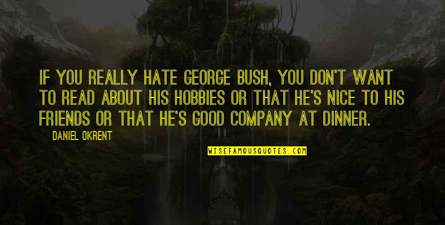 Company Of Friends Quotes By Daniel Okrent: If you really hate George Bush, you don't