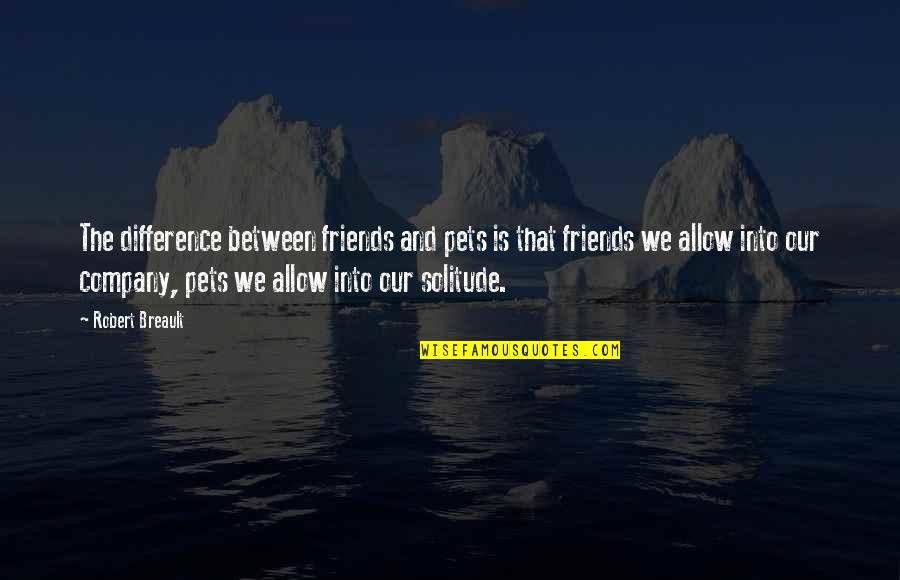 Company Of Friends Quotes By Robert Breault: The difference between friends and pets is that